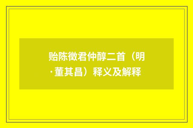 贻陈徵君仲醇二首（明·董其昌）释义及解释