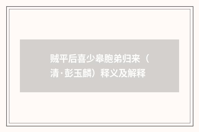 贼平后喜少皋胞弟归来（清·彭玉麟）释义及解释
