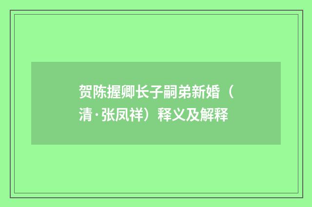 贺陈握卿长子嗣弟新婚（清·张凤祥）释义及解释