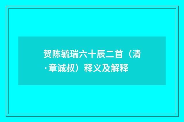 贺陈毓瑞六十辰二首（清·章诚叔）释义及解释