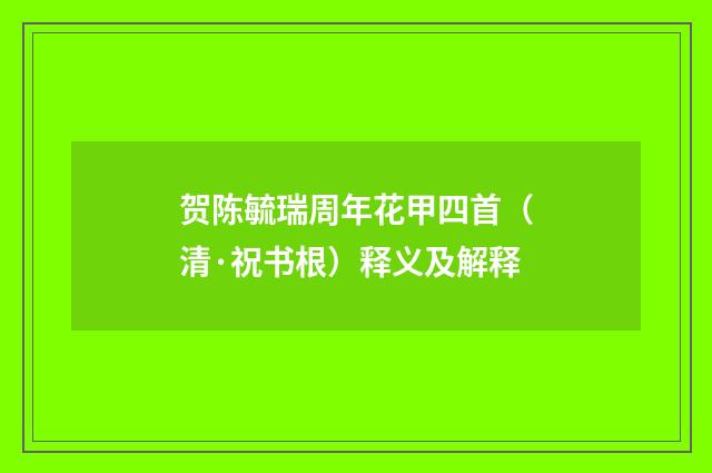 贺陈毓瑞周年花甲四首（清·祝书根）释义及解释