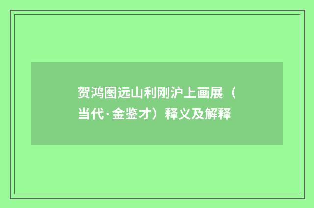 贺鸿图远山利刚沪上画展（当代·金鉴才）释义及解释