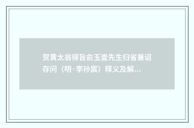 贺黄太翁得旨俞玉崙先生归省兼诏存问（明·李孙宸）释义及解释