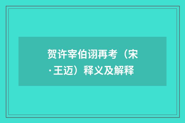 贺许宰伯诩再考（宋·王迈）释义及解释