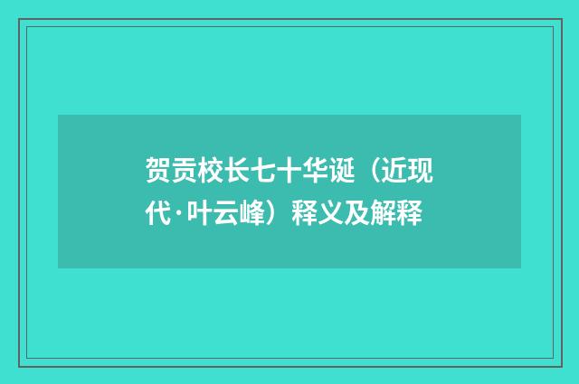贺贡校长七十华诞（近现代·叶云峰）释义及解释