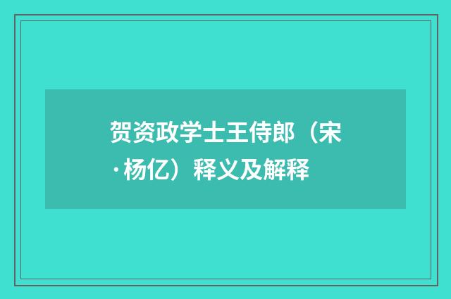 贺资政学士王侍郎（宋·杨亿）释义及解释