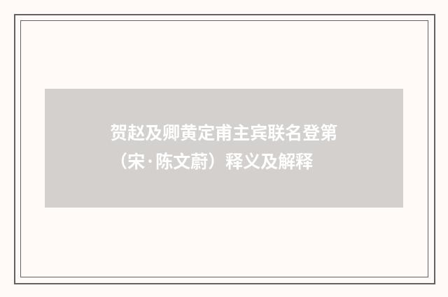 贺赵及卿黄定甫主宾联名登第（宋·陈文蔚）释义及解释