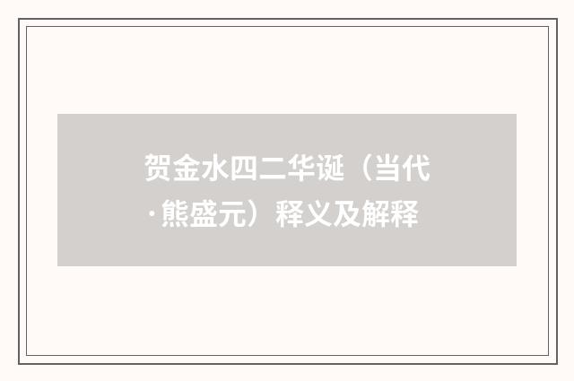 贺金水四二华诞（当代·熊盛元）释义及解释