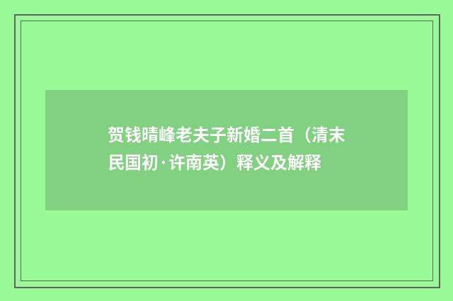 贺钱晴峰老夫子新婚二首（清末民国初·许南英）释义及解释