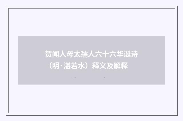 贺闻人母太孺人六十六华诞诗（明·湛若水）释义及解释