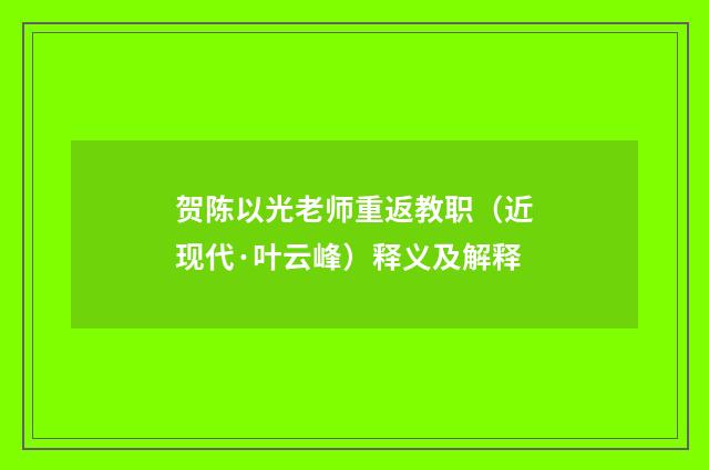 贺陈以光老师重返教职（近现代·叶云峰）释义及解释