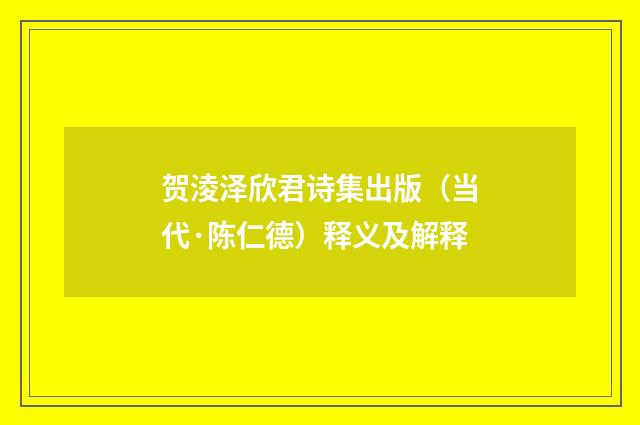 贺淩泽欣君诗集出版（当代·陈仁德）释义及解释