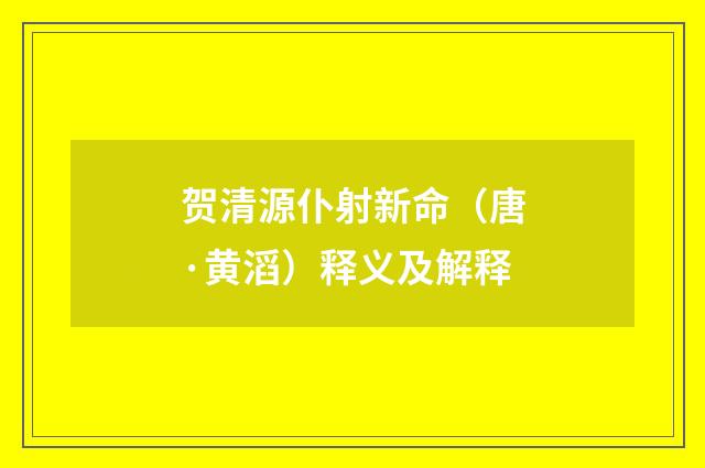 贺清源仆射新命（唐·黄滔）释义及解释