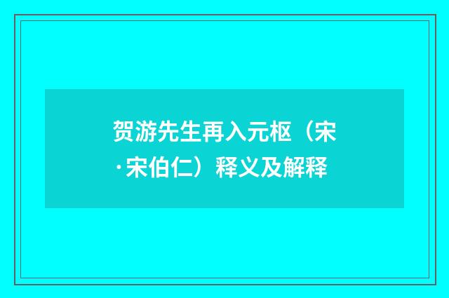 贺游先生再入元枢（宋·宋伯仁）释义及解释