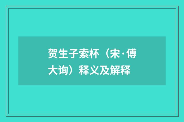 贺生子索杯（宋·傅大询）释义及解释