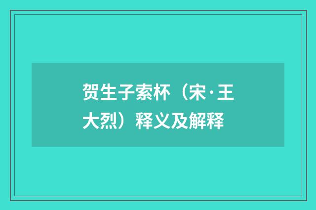 贺生子索杯（宋·王大烈）释义及解释