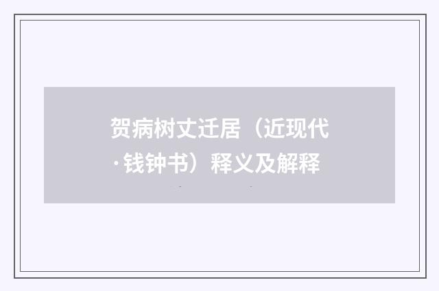 贺病树丈迁居（近现代·钱钟书）释义及解释