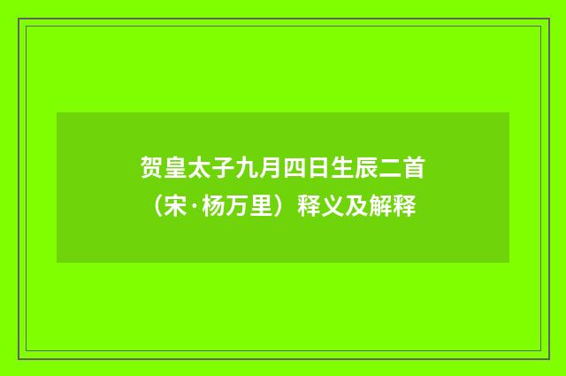 贺皇太子九月四日生辰二首（宋·杨万里）释义及解释