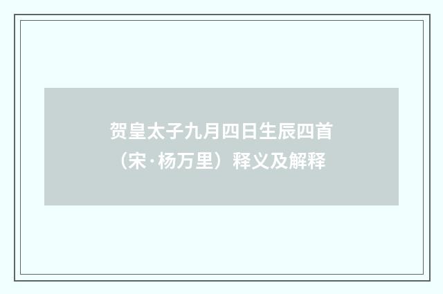 贺皇太子九月四日生辰四首（宋·杨万里）释义及解释