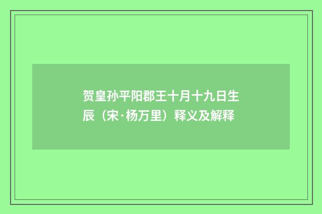 贺皇孙平阳郡王十月十九日生辰（宋·杨万里）释义及解释