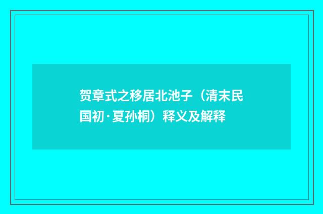 贺章式之移居北池子（清末民国初·夏孙桐）释义及解释