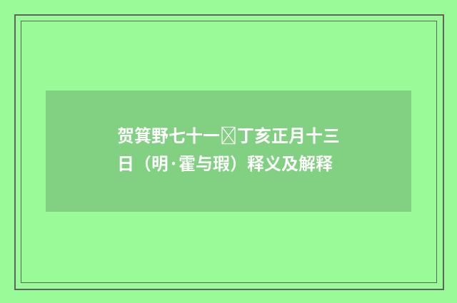 贺箕野七十一丁亥正月十三日（明·霍与瑕）释义及解释