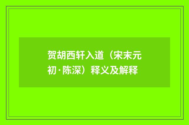 贺胡西轩入道（宋末元初·陈深）释义及解释