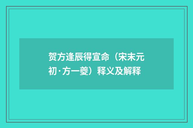 贺方逢辰得宣命（宋末元初·方一夔）释义及解释
