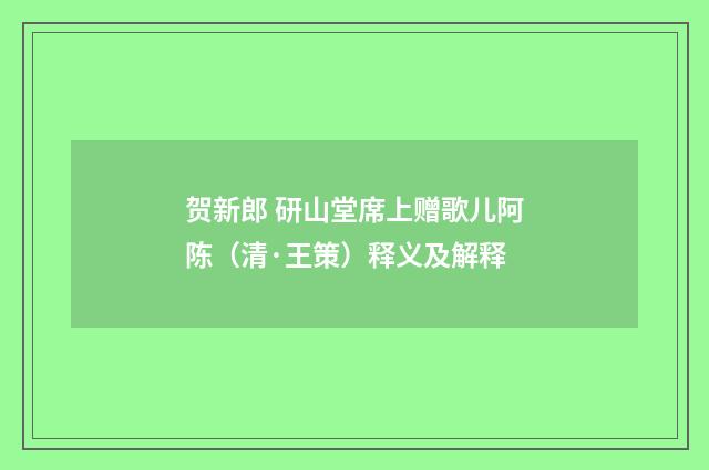 贺新郎 研山堂席上赠歌儿阿陈（清·王策）释义及解释