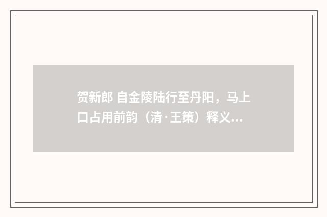 贺新郎 自金陵陆行至丹阳，马上口占用前韵（清·王策）释义及解释