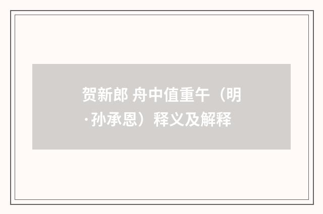 贺新郎 舟中值重午（明·孙承恩）释义及解释