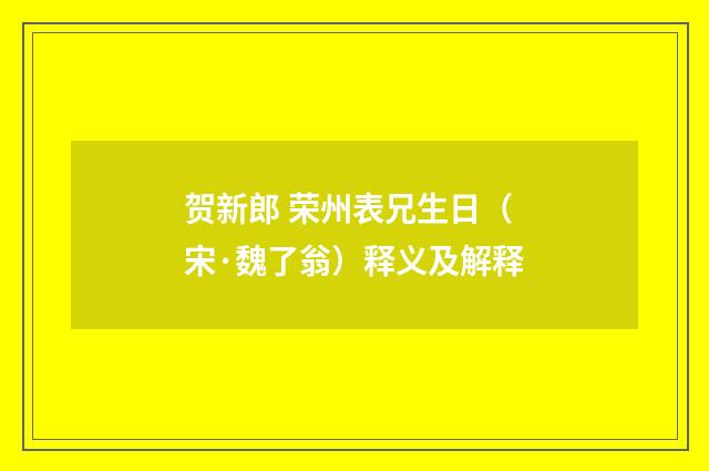 贺新郎 荣州表兄生日（宋·魏了翁）释义及解释