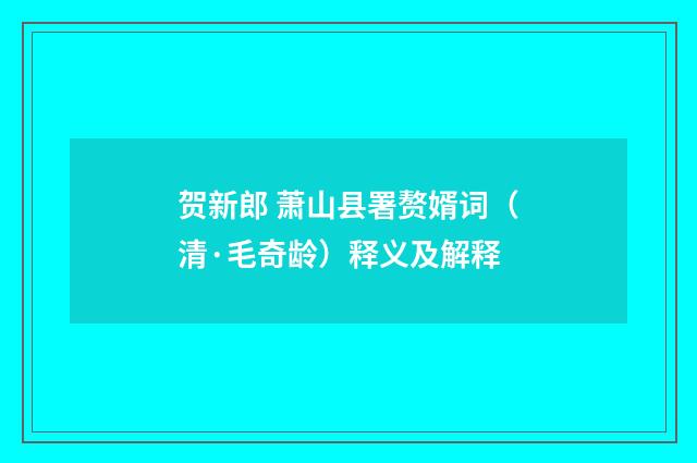 贺新郎 萧山县署赘婿词（清·毛奇龄）释义及解释