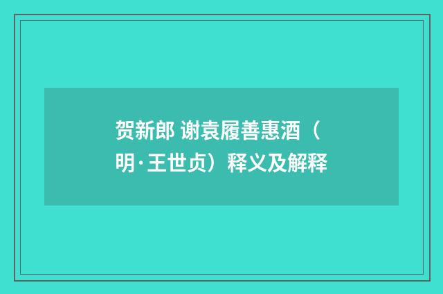 贺新郎 谢袁履善惠酒（明·王世贞）释义及解释