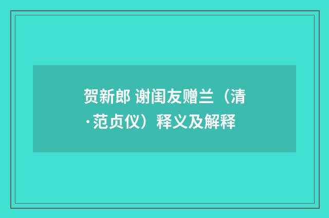 贺新郎 谢闺友赠兰（清·范贞仪）释义及解释