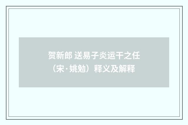 贺新郎 送易子炎运干之任（宋·姚勉）释义及解释