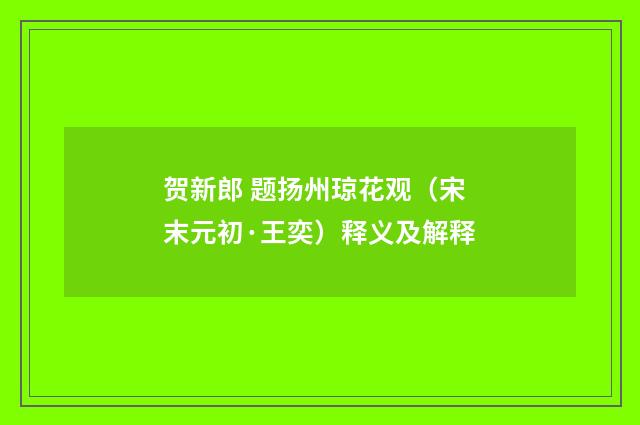 贺新郎 题扬州琼花观（宋末元初·王奕）释义及解释