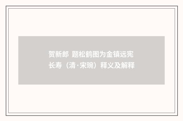 贺新郎 题松鹤图为金镇远宪长寿（清·宋琬）释义及解释