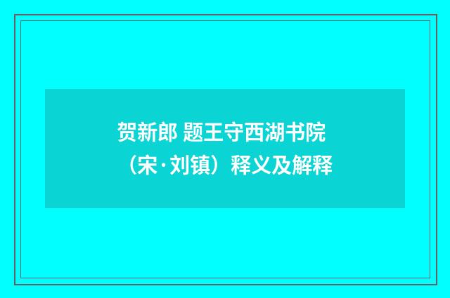 贺新郎 题王守西湖书院（宋·刘镇）释义及解释