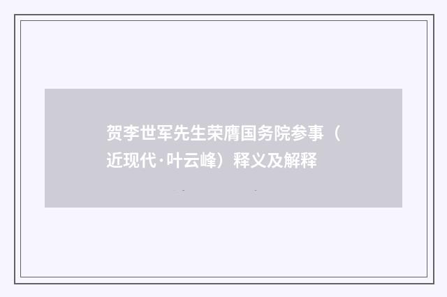贺李世军先生荣膺国务院参事（近现代·叶云峰）释义及解释