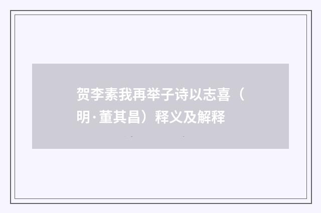 贺李素我再举子诗以志喜（明·董其昌）释义及解释