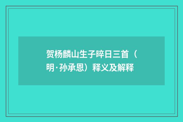 贺杨麟山生子晬日三首（明·孙承恩）释义及解释