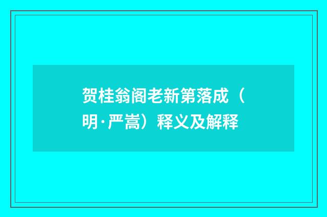 贺桂翁阁老新第落成（明·严嵩）释义及解释