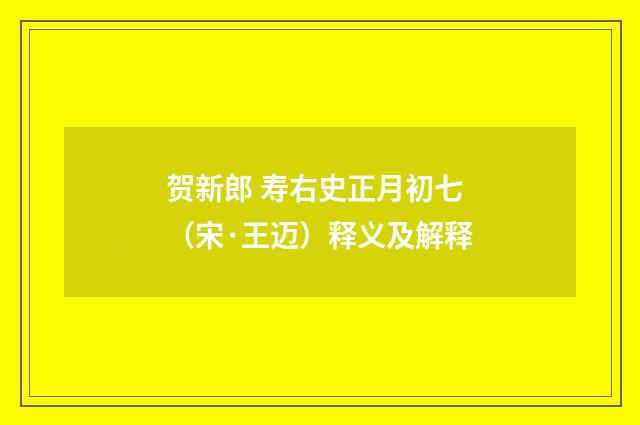 贺新郎 寿右史正月初七（宋·王迈）释义及解释