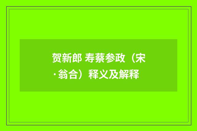 贺新郎 寿蔡参政（宋·翁合）释义及解释
