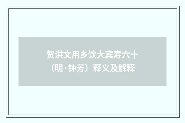 贺洪文用乡饮大宾寿六十（明·钟芳）释义及解释