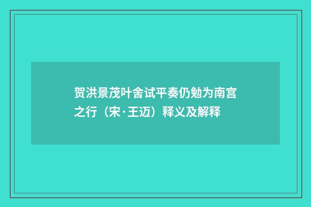 贺洪景茂叶舍试平奏仍勉为南宫之行（宋·王迈）释义及解释