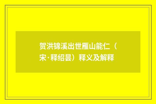 贺洪锦溪出世雁山能仁（宋·释绍昙）释义及解释