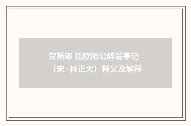 贺新郎 括欧阳公醉翁亭记（宋·林正大）释义及解释