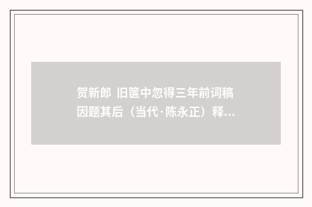 贺新郎 旧箧中忽得三年前词稿因题其后（当代·陈永正）释义及解释